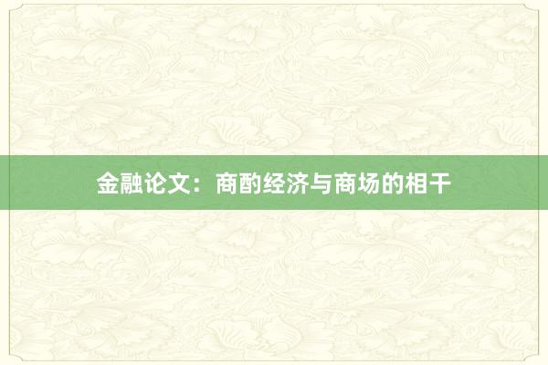 金融论文：商酌经济与商场的相干