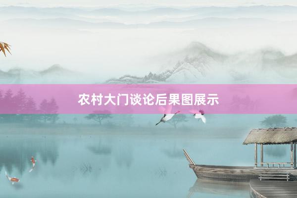 农村大门谈论后果图展示