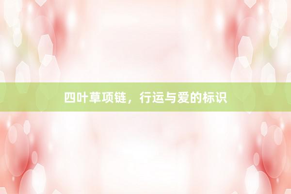 四叶草项链，行运与爱的标识