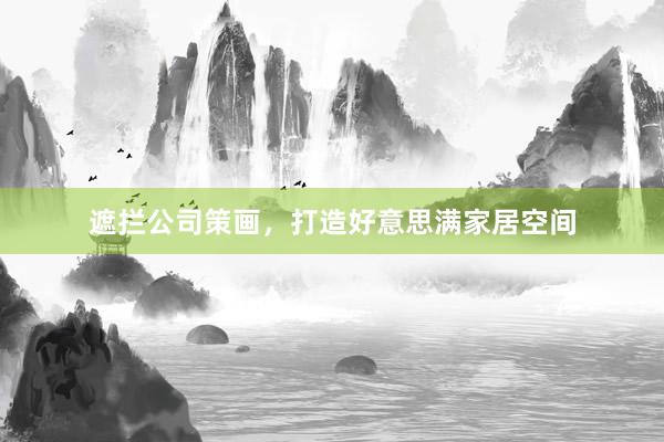 遮拦公司策画，打造好意思满家居空间