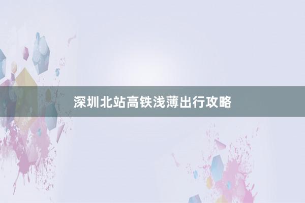 深圳北站高铁浅薄出行攻略