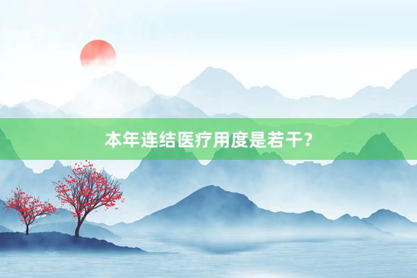 本年连结医疗用度是若干？
