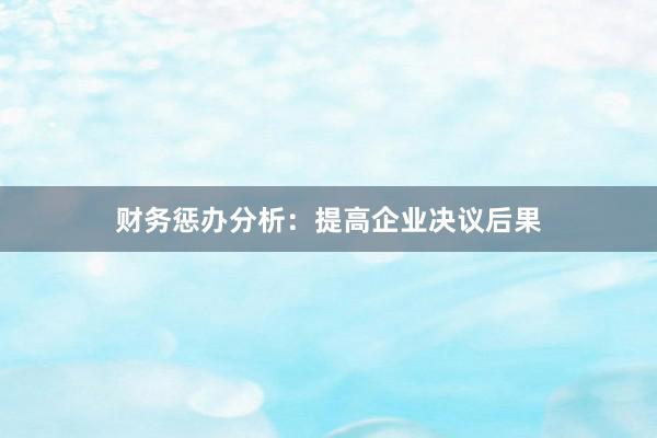 财务惩办分析：提高企业决议后果
