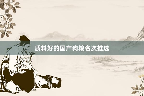 质料好的国产狗粮名次推选