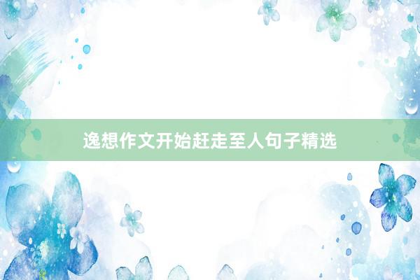 逸想作文开始赶走至人句子精选
